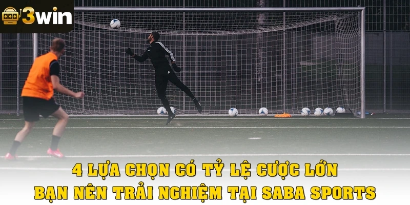 4 lựa chọn có tỷ lệ cược lớn bạn nên trải nghiệm tại SABA Sports