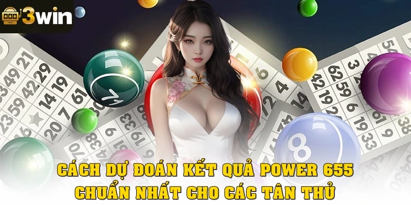 Cách dự đoán kết quả Power 655 chuẩn nhất cho các tân thủ