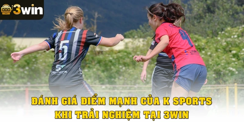 Đánh giá những điểm mạnh của K Sports khi trải nghiệm tại 3win
